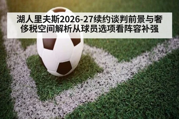 湖人里夫斯2026-27续约谈判前景与奢侈税空间解析从球员选项看阵容补强