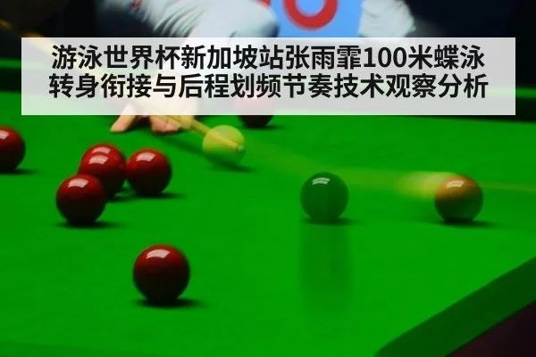 游泳世界杯新加坡站张雨霏100米蝶泳转身衔接与后程划频节奏技术观察分析